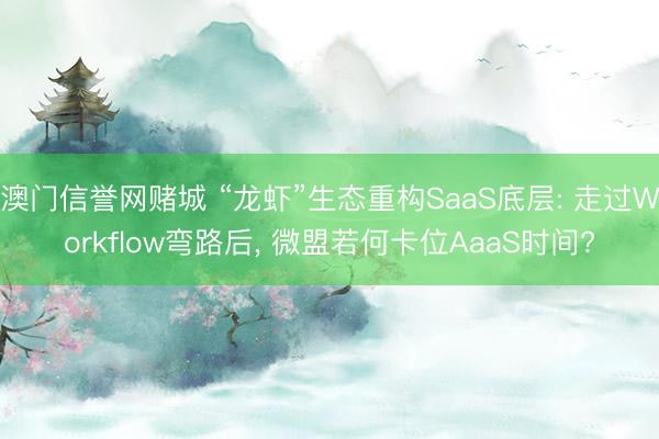 澳门信誉网赌城 “龙虾”生态重构SaaS底层: 走过Workflow弯路后, 微盟若何卡位AaaS时间?