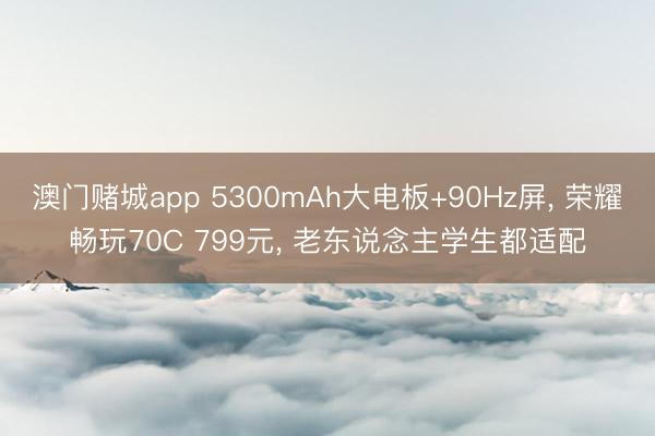 澳门赌城app 5300mAh大电板+90Hz屏, 荣耀畅玩70C 799元, 老东说念主学生都适配