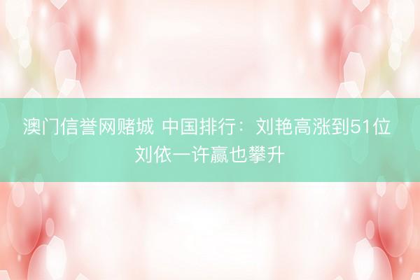 澳门信誉网赌城 中国排行：刘艳高涨到51位 刘依一许赢也攀升