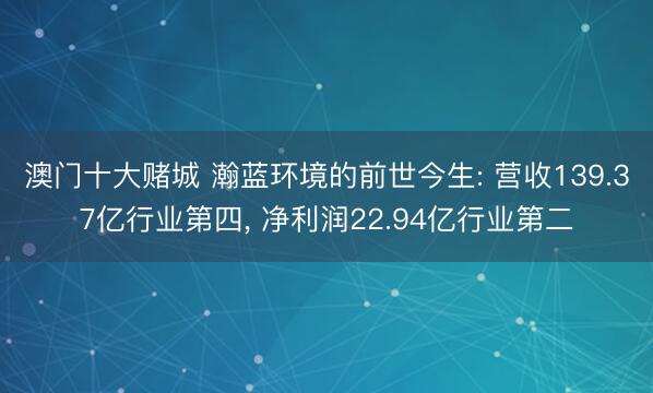 澳门十大赌城 瀚蓝环境的前世今生: 营收139.37亿行业第四, 净利润22.94亿行业第二