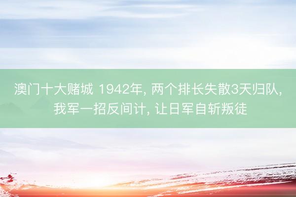澳门十大赌城 1942年, 两个排长失散3天归队, 我军一招反间计, 让日军自斩叛徒
