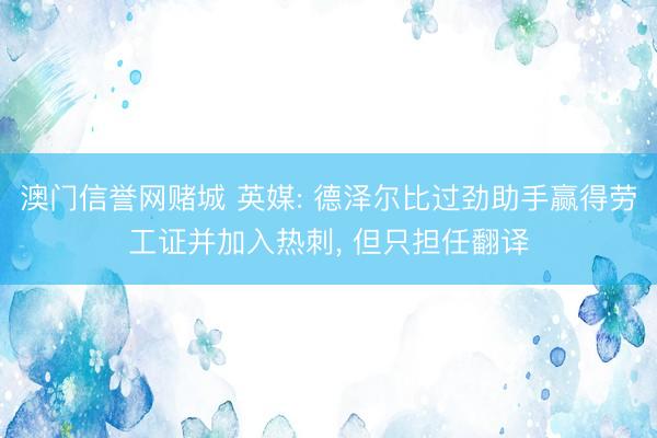 澳门信誉网赌城 英媒: 德泽尔比过劲助手赢得劳工证并加入热刺, 但只担任翻译